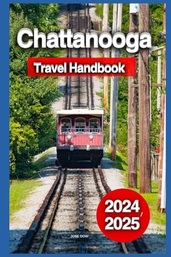 Chattanooga Travel Handbook 2024-2025: The Ultimate Guide to Top Spots, Scenic Attractions, Activities, Itineraries, Dining, Top Hotels, Culture, and History