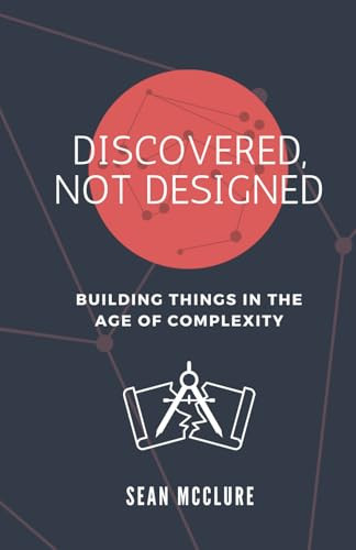 Discovered, Not Designed: Building Things in the Age of Complexity