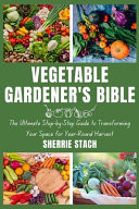 Vegetable Gardener's Bible - The Ultimate Step-by-Step Guide to Transforming Your Space for Year-Round Harvest