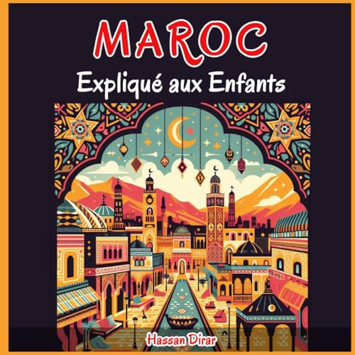 Maroc Expliqué aux Enfants Un Guide Illustré pour les Jeunes Explorateurs sur l'Histoire, l'Art Traditionnel, Sports, Cuisine, Marchés et la Culture Marocaines