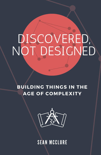 Discovered, Not Designed: Building Things in the Age of Complexity