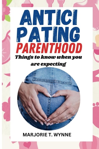 Anticipating Parenthood Things to Know when You are Expecting