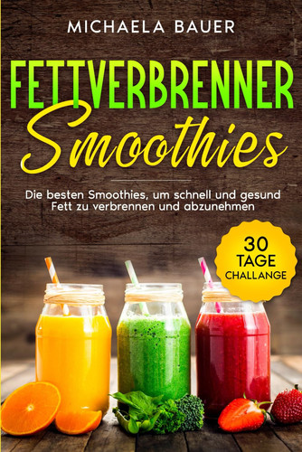Fettverbrenner Smoothies: Die besten Smoothies, um schnell und gesund Fett zu verbrennen und abzunehmen. Inkl. 30 Tage Challange. (German Edition)