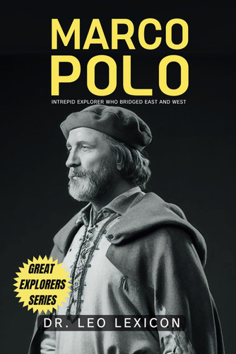 Marco Polo Intrepid Explorer who Bridged East and West