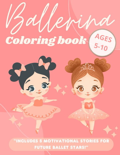 Ballerina coloring book: Inspirational Coloring, With Motivational Stories For Future Ballet Stars and 48 Beautiful Color-In Illustrations (Ages 5-10)
