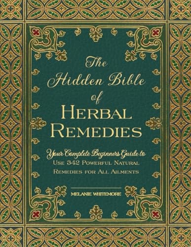 The Hidden Bible of Herbal Remedies: Your Complete Beginners Guide to Use 342 Powerful Natural Remedies for All Ailments