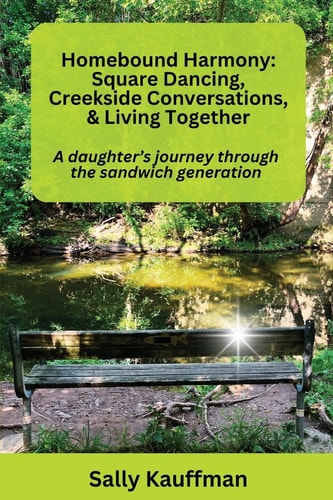 Homebound Harmony Square Dancing, Creekside Conversations, & Living Together - A Daughter's Journey Through the Generation