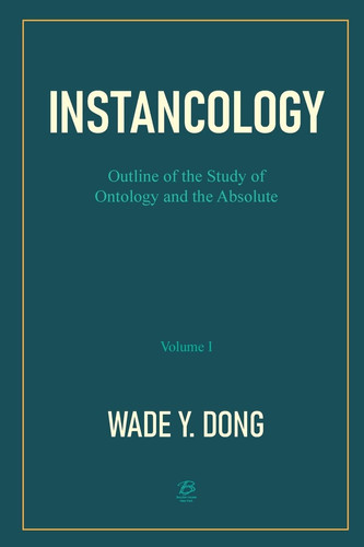 Instancology: Outline of the Study of Ontology and the Absolute (Volume I)