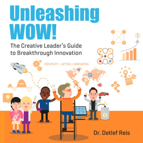 Unleashing WOW! - The Creative Leader's Guide to Breakthrough Innovation