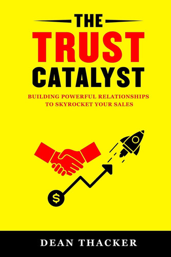 The Trust Catalyst Building Powerful Relationships to Skyrocket Your Sales