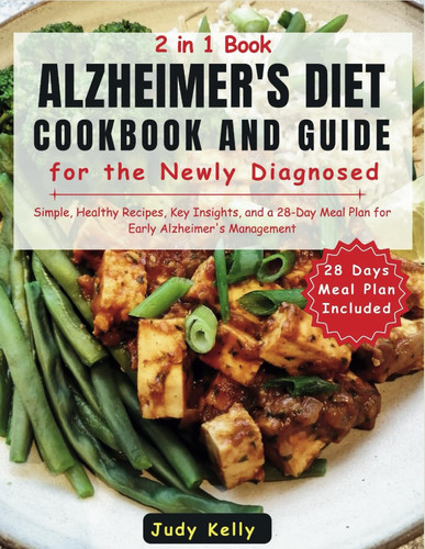 Alzheimer's Diet Cookbook and Guide for the Newly Diagnosed - Simple, Healthy Recipes, Key Insights, and a 28-Day Meal Plan for Early Alzheimer's Management