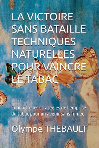 La Victoire Sans Bataille - TECHNIQUES NATURELLES POUR VAINCRE LE TABAC: Connaître les stratégies de l'emprise du tabac pour un avenir sans fumée