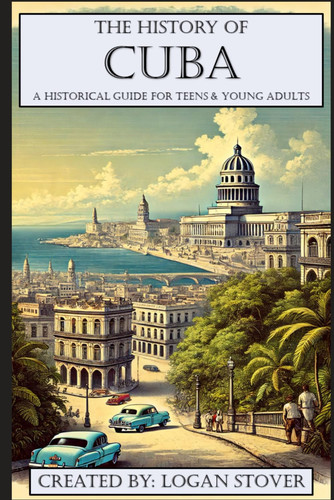 The History of Cuba - A Historical Guide for Teens & Young Adults