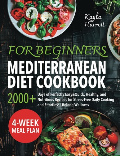 Mediterranean Diet Cookbook for Beginners: 2000+ Days of Perfectly Easy&Quick, Healthy, and Nutritious Recipes for Stress-Free Daily Cooking and Effortless Lifelong Wellness