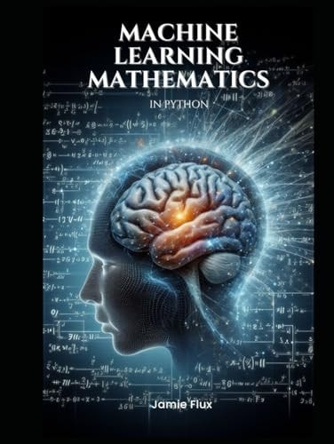 Machine Learning Mathematics in Python (Mastering Machine Learning)