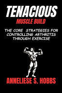 Tenacious Muscle Build The Core Strategies for Controlling Arthritis Through Exercise