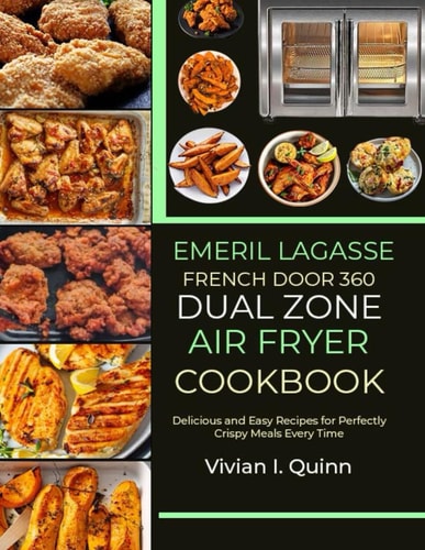 Emeril Lagasse French Door 360 Dual Zone Air Fryer Cookbook: Delicious and Easy Recipes for Perfectly Crispy Meals Every Time