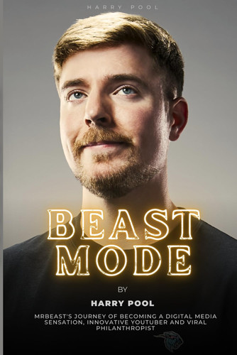 Beast Mode - MrBeast's Journey of Becoming a Digital Media Sensation, Innovative YouTuber and Viral Philanthropist
