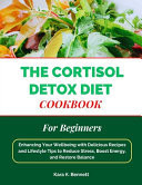 The Cortisol Detox Diet Cookbook for Beginners - Enhancing Your Wellbeing with Delicious Recipes and Lifestyle Tips to Reduce Stress, Boost Energy, and Restore Balance