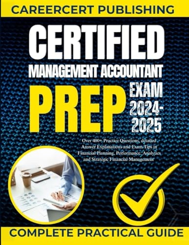 Certified Management Accountant Exam Prep 2024-2025: Over 400+ Practice Questions, Detailed Answer Explanations and Exam Tips in Financial Planning, Performance, Cost Management, Internal Controls, Analytics and Strategic Financial Management