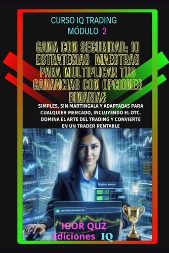 Gana Con Seguridad - 10 Estrategias Maestras Para Multiplicar Tus Ganancias Con Opciones Binarias : Simples, Sin Martingala Y Adaptadas Para Cualquier Mercado, Incluyendo El Otc. Domina El Arte del Tradin Y Convierte En Un Trader Rentable