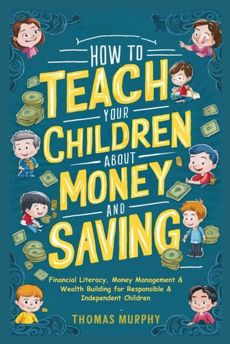 How to Teach Your Children About Money and Saving - Financial Literacy, Money Management & Wealth Building for Responsible & Independent Children