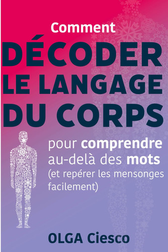 Décoder le langage du corps: Pour comprendre au-delà des mots (et repérer les mensonges facilement) (French Edition)