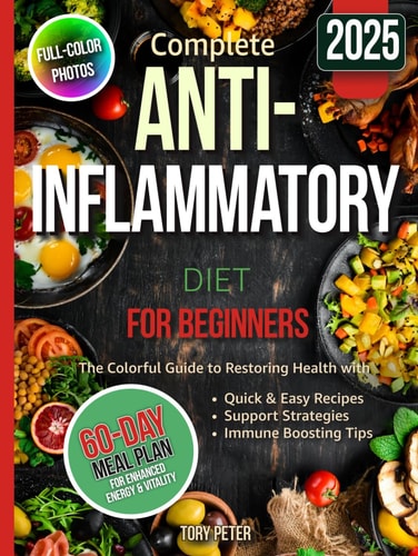 Complete Anti-Inflammatory Diet for Beginners: Guide with Full-Color Photos to Restoring Health with Quick & Easy Recipes, Support Strategies and Immune Boosting Tips, and a 60-Day Meal Plan