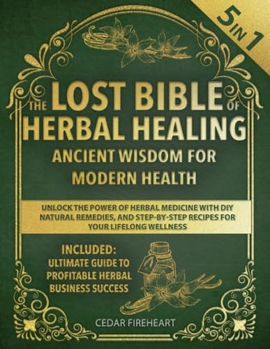 The Lost Bible of Herbal Healing [5 in 1]: Ancient Wisdom for Modern Health. Unlock the Power of Herbal Medicine with DIY Natural Remedies, and Step-by-Step Recipes for Your Lifelong Wellness