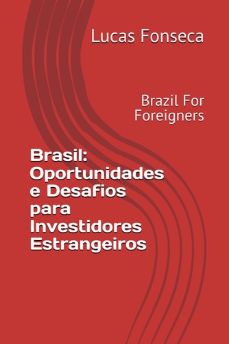Brasil - Oportunidades e Desafios para Investidores Estrangeiros: Brazil For Foreigners