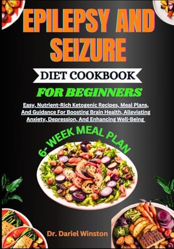 EPILEPSY AND SEIZURE DIET COOKBOOK FOR BEGINNERS: Easy, Nutrient-Rich Ketogenic Recipes, Meal Plans, And Guidance For Boosting Brain Health, Alleviating Anxiety, Depression, And Enhancing Well-Being