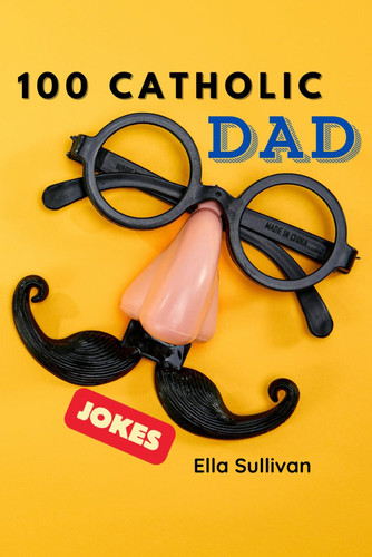 100 Catholic Dad Jokes A Clean, Wholesome, and Hilarious Joke Book for the Whole Family!