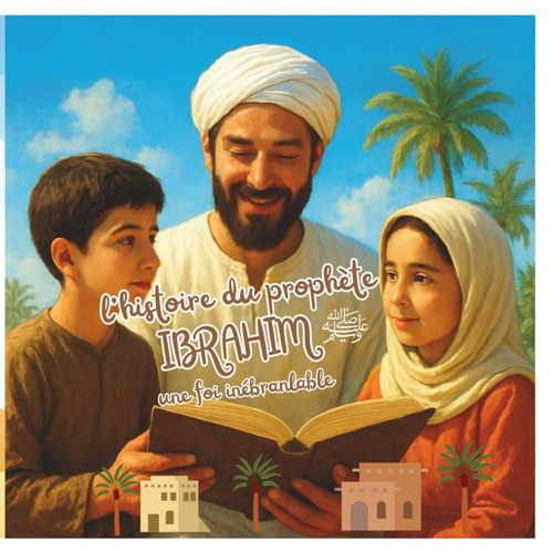 Ibrahim Paix sur lui - Découverte de l'histoire du prophète Ibrahim pour les enfants