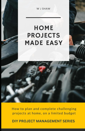 Home Projects Made Easy How to Plan and Complete Challenging Projcts at Home, on a Limited Budget