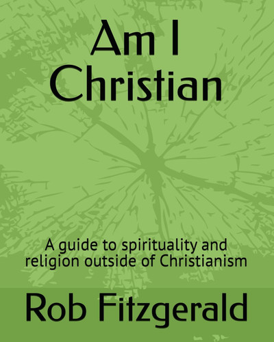 Am I Christian A Guide to Spirituality and Religion Outside of Christianism