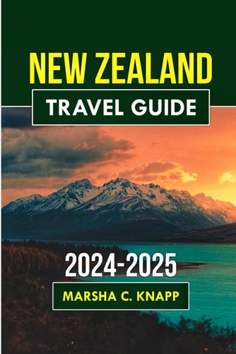New Zealand Travel Guide 2024-2025: From Majestic Landscapes to Cultural Marvels, Your Ultimate Guide to an Unforgettable Journey