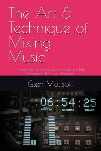 The Art & Technique of Mixing Music - A Practical Guide to Mixing Music for Film, Streaming & Music Platforms