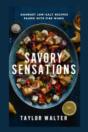 Savory Sensations Gourmet Low-Salt Recipes Paired with Fine Wines.