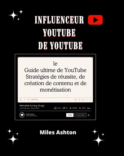 Influenceur YouTube - le Guide ultime de YouTube Stratégies de réussite, de création de contenu et de monétisation