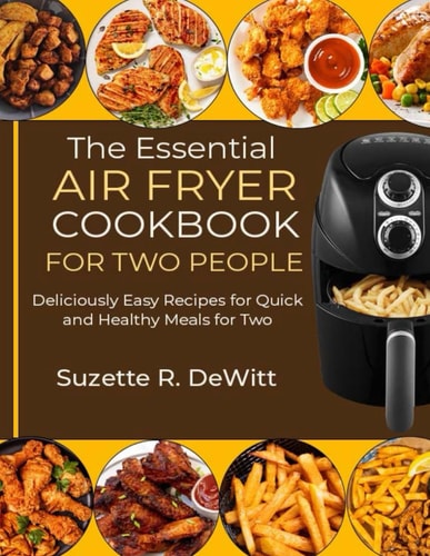 The Essential Air Fryer Cookbook for Two People: Deliciously Easy Recipes for Quick and Healthy Meals for Two