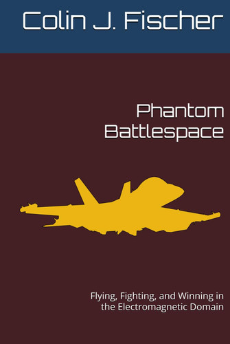 Phantom Battlespace: Flying, Fighting, and Winning in the Electromagnetic Domain
