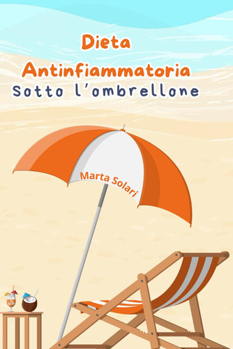 Dieta Antinfiammatoria sotto l'ombrellone - La guida alla nutrizione e alla sana alimentazione anche durante le vacanze