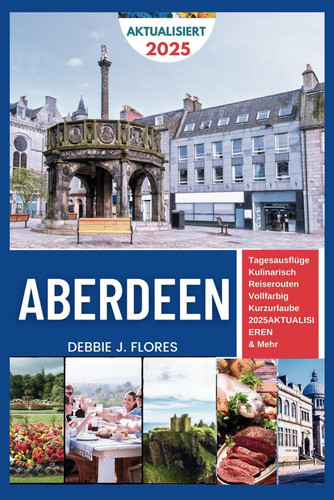 ABERDEEN REISEFUHRER 2025 - entdecken, verwohnen, entspannen - ein vorgeschmack auf den nordosten... schottlands