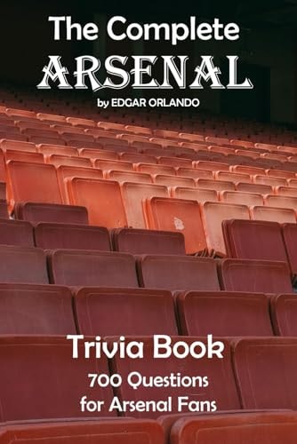 The Complete Arsenal FC Quiz Book: 700 Trivia Questions About The Gunners!