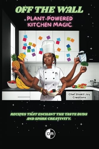 Off The Wall: Plant-Powered Kitchen Magic: Recipes That Enchant the Taste Buds and Spark Creativity