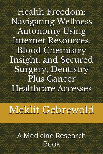 HEALTH FREEDOM Navigating Wellness Autonomy Using Internet Resources, Blood Chemistry Insight,... and Secured Surgery, Dentistry Plus Ca