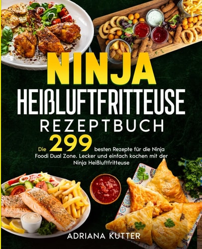 Ninja Heißluftfritteuse Rezeptbuch: Die 299 besten Rezepte für die Ninja Foodi Dual Zone. Lecker und einfach kochen mit der Ninja Heißluftfritteuse. (German Edition)