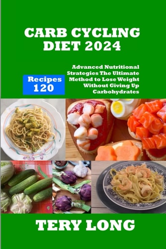 Carb Cycling Diet 2024 - 120 Recipes Advanced Nutritional Strategies The Ultimate Method to Lose Weight Without Giving Up Carbohydrates