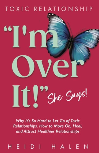 TOXIC RELATIONSHIP: “I'm Over It!” She Says!: Why It’s So Hard to Let Go of Toxic Relationships. How to Move On, Heal, and Attract Healthier Relationships