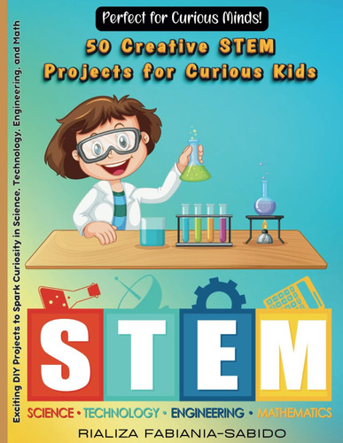 50 Creative STEM Projects for Curious Kids Exciting DIY Projects to Spark Curiosity in Science, Technology, Engineering, and Mathematics